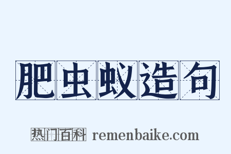 肥虫蚁造句是什么意思的图片